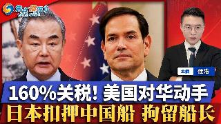 关税飙至160%！美国对华动手！卢比奥会见王毅 无任何进展！日本扣押中国船 拘留船长；川...