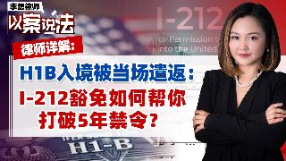 H1B入境被当场遣返：I-212豁免如何帮你打破5年禁令？《李想律师以案说法》20260...