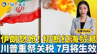 伊朗怒呛！切断红海贸易！中国船未突破美封锁，折返海峡； 川普重祭高关税，7月生效！ 美国...