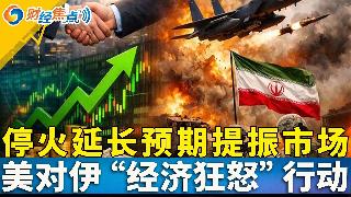 美伊停火延长预期提振市场；策略师：美股还要涨 但是要警惕；美对伊启动“经济狂怒”行动；美...