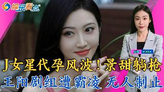 J女星代孕风波！景甜躺枪；王阳剧组遭霸凌，无人敢帮；王晓晨卖惨翻车，俞灏明遭罪； 电影节...