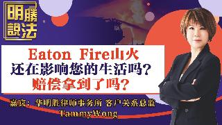Eaton Fire山火还在影响您的生活吗？赔偿拿到了吗？《明胜说法》20260417