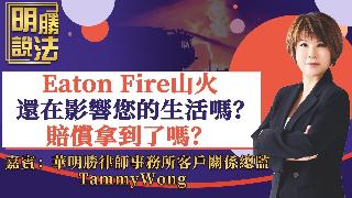 Eaton Fire山火还在影响您的生活吗？赔偿拿到了吗？《明胜说法》20260417